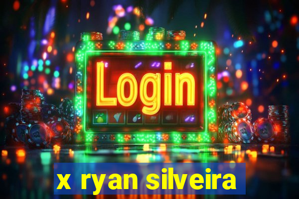 x ryan silveira